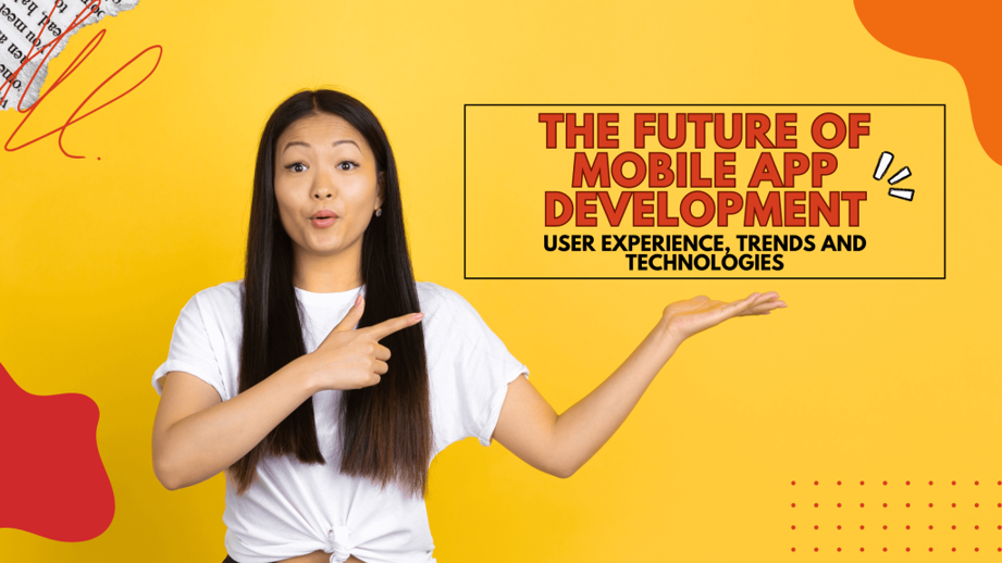 The Future of Mobile App Development: User Experience, Trends and Technologies